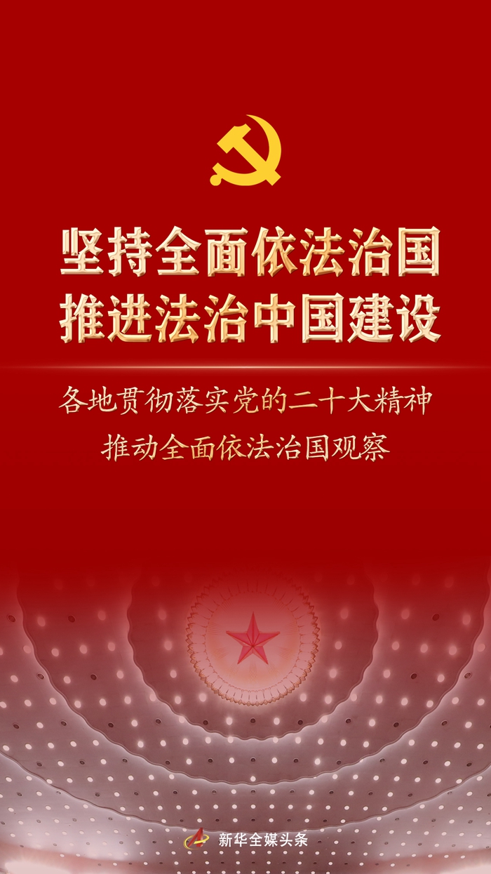 堅持全面依法治國，推進法治中國建設——各地貫徹落實黨的二十大精神推動全面依法治國觀察